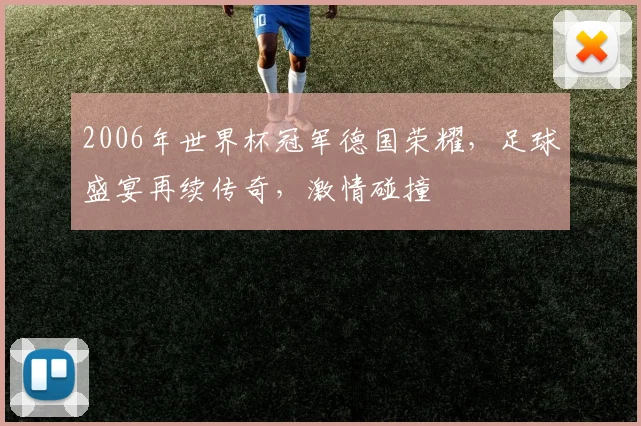 2006年世界杯冠军德国荣耀，足球盛宴再续传奇，激情碰撞