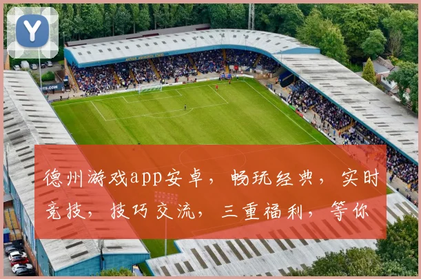 德州游戏app安卓，畅玩经典，实时竞技，技巧交流，三重福利，等你来战