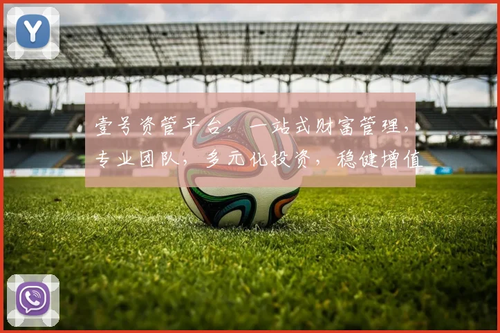 壹号资管平台，一站式财富管理，专业团队，多元化投资，稳健增值，值得信赖