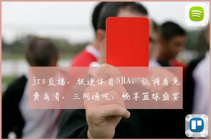 jrs直播，极速体育NBA，低调看免费高清，三网通吃，畅享篮球盛宴，一网打尽
