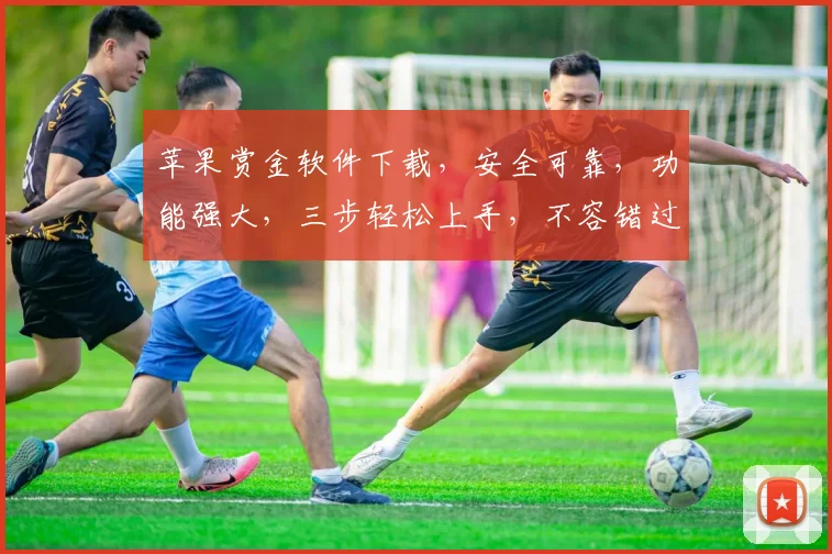 苹果赏金软件下载，安全可靠，功能强大，三步轻松上手，不容错过