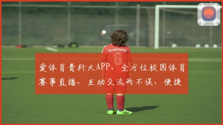 爱体育青科大APP，全方位校园体育赛事直播，互动交流两不误，便捷体验等你来