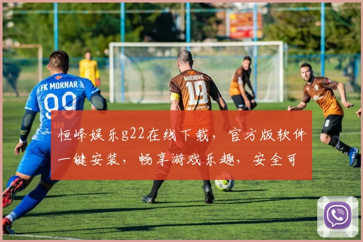 恒峰娱乐g22在线下载，官方版软件一键安装，畅享游戏乐趣，安全可靠，不容错过