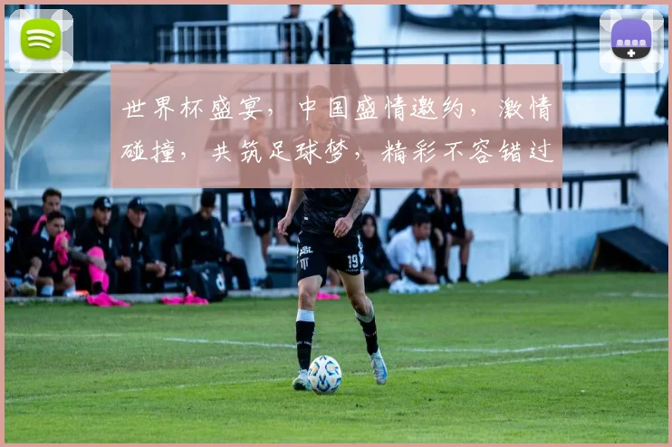 世界杯盛宴，中国盛情邀约，激情碰撞，共筑足球梦，精彩不容错过，2026见