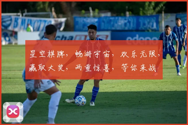 星空棋牌，畅游宇宙，欢乐无限，赢取大奖，两重惊喜，等你来战