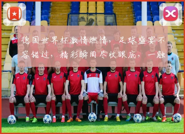 德国世界杯激情燃情，足球盛宴不容错过，精彩瞬间尽收眼底，一触即发