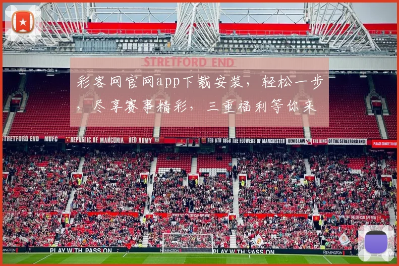 彩客网官网app下载安装，轻松一步，尽享赛事精彩，三重福利等你来