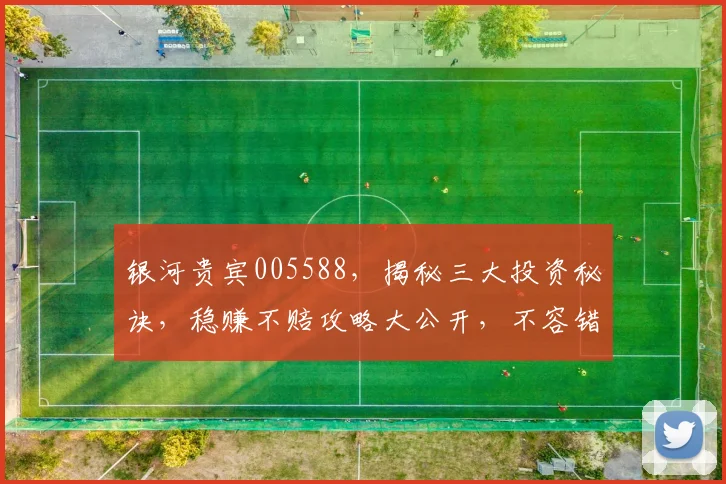 银河贵宾005588，揭秘三大投资秘诀，稳赚不赔攻略大公开，不容错过