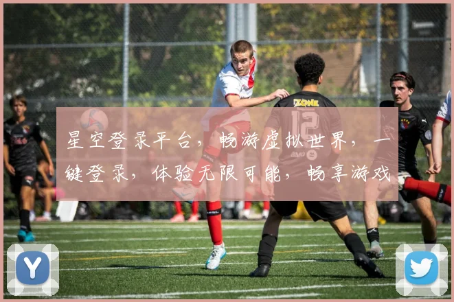 星空登录平台，畅游虚拟世界，一键登录，体验无限可能，畅享游戏乐趣，尽在星空