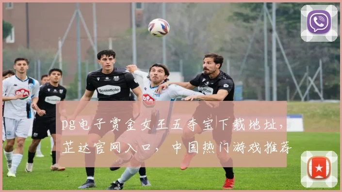 pg电子赏金女王五夺宝下载地址，芷达官网入口，中国热门游戏推荐，三重惊喜等你来